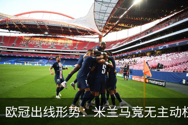 欧冠出线形势：米兰马竞无主动权 巴萨岌岌可危