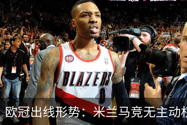 欧冠出线形势：米兰马竞无主动权 巴萨岌岌可危
